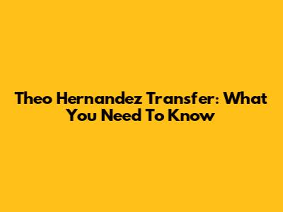 Theo Hernandez Transfer: What You Need To Know