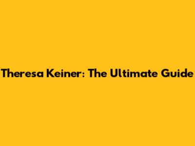 Theresa Keiner: The Ultimate Guide