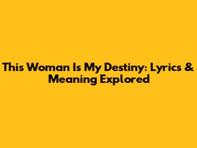This Woman Is My Destiny: Lyrics & Meaning Explored