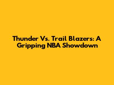 Thunder Vs. Trail Blazers: A Gripping NBA Showdown