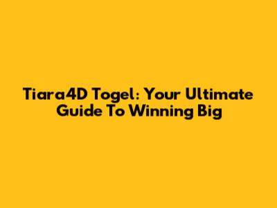 Tiara4D Togel: Your Ultimate Guide To Winning Big