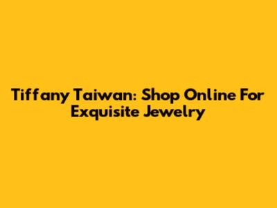 Tiffany Taiwan: Shop Online For Exquisite Jewelry