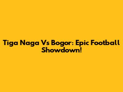Tiga Naga Vs Bogor: Epic Football Showdown!