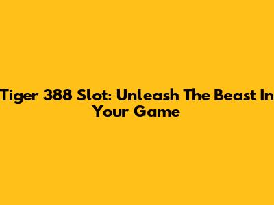 Tiger 388 Slot: Unleash The Beast In Your Game