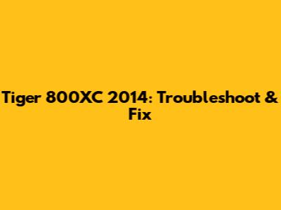 Tiger 800XC 2014: Troubleshoot & Fix