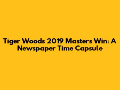 Tiger Woods' 2019 Masters Win: A Newspaper Time Capsule