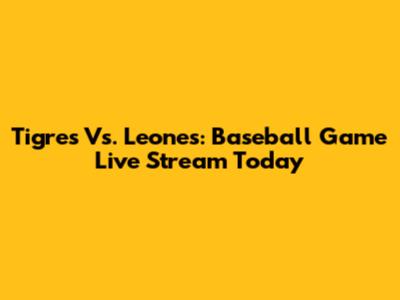 Tigres Vs. Leones: Baseball Game Live Stream Today