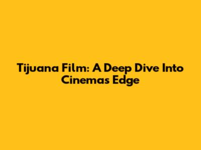Tijuana Film: A Deep Dive Into Cinema's Edge