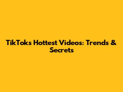 TikTok's Hottest Videos: Trends & Secrets