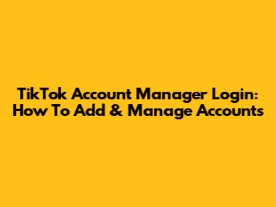 TikTok Account Manager Login: How To Add & Manage Accounts