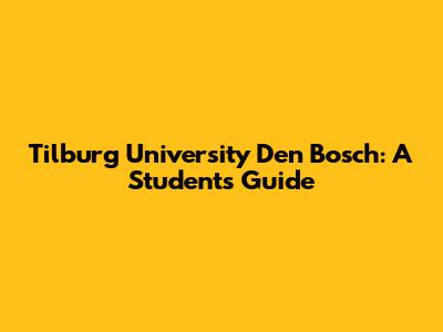 Tilburg University Den Bosch: A Student's Guide