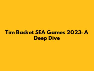 Tim Basket SEA Games 2023: A Deep Dive