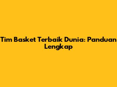 Tim Basket Terbaik Dunia: Panduan Lengkap