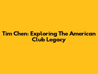 Tim Chen: Exploring The American Club Legacy