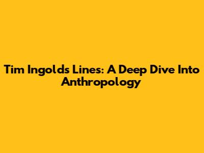 Tim Ingold's Lines: A Deep Dive Into Anthropology