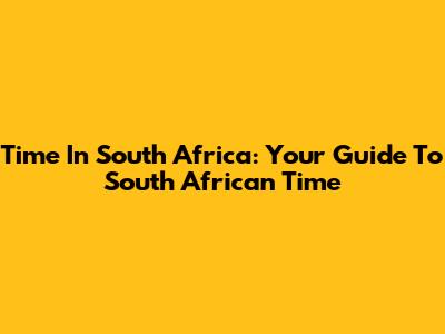 Time In South Africa: Your Guide To South African Time