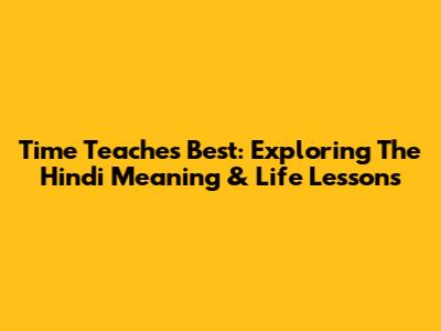 Time Teaches Best: Exploring The Hindi Meaning & Life Lessons