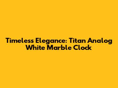 Timeless Elegance: Titan Analog White Marble Clock