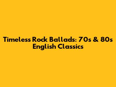 Timeless Rock Ballads: 70s & 80s English Classics
