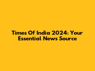 Times Of India 2024: Your Essential News Source