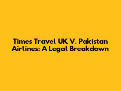 Times Travel UK V. Pakistan Airlines: A Legal Breakdown