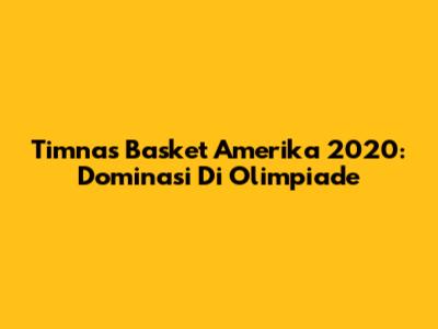 Timnas Basket Amerika 2020: Dominasi Di Olimpiade