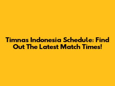 Timnas Indonesia Schedule: Find Out The Latest Match Times!