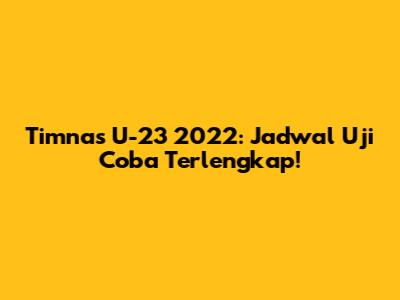 Timnas U-23 2022: Jadwal Uji Coba Terlengkap!