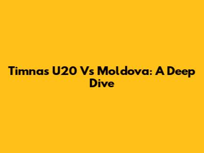 Timnas U20 Vs Moldova: A Deep Dive