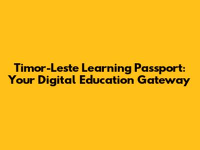 Timor-Leste Learning Passport: Your Digital Education Gateway