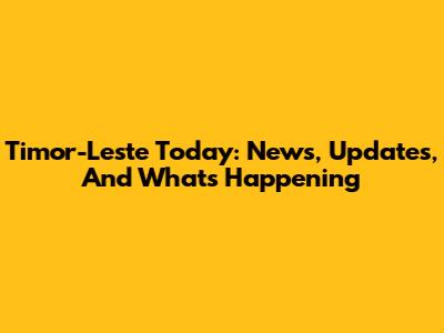 Timor-Leste Today: News, Updates, And What's Happening