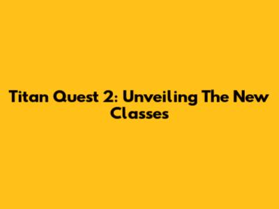 Titan Quest 2: Unveiling The New Classes