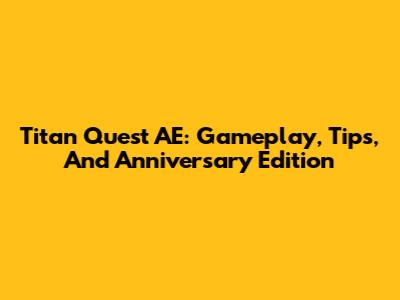 Titan Quest AE: Gameplay, Tips, And Anniversary Edition