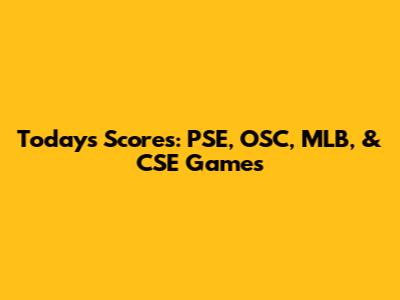 Today's Scores: PSE, OSC, MLB, & CSE Games