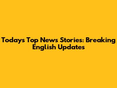 Today's Top News Stories: Breaking English Updates