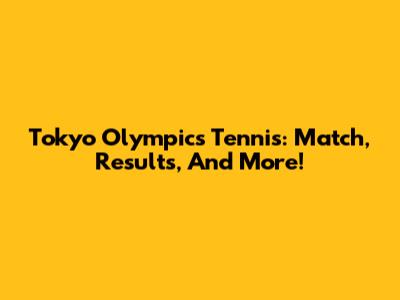 Tokyo Olympics Tennis: Match, Results, And More!