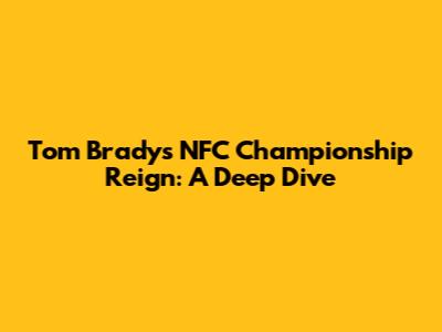 Tom Brady's NFC Championship Reign: A Deep Dive