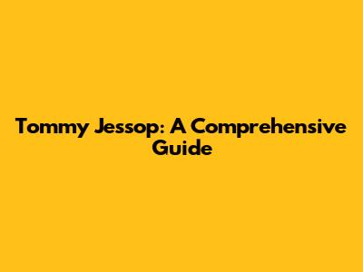 Tommy Jessop: A Comprehensive Guide