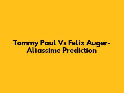 Tommy Paul Vs Felix Auger-Aliassime Prediction