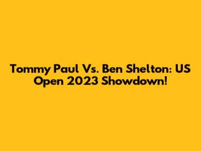 Tommy Paul Vs. Ben Shelton: US Open 2023 Showdown!