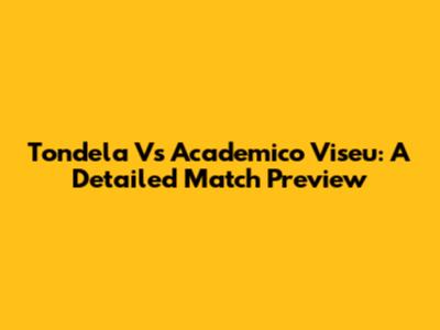 Tondela Vs Academico Viseu: A Detailed Match Preview