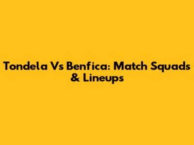 Tondela Vs Benfica: Match Squads & Lineups