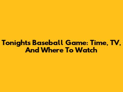 Tonight's Baseball Game: Time, TV, And Where To Watch