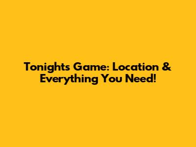Tonight's Game: Location & Everything You Need!