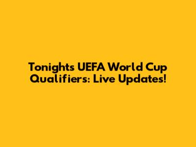 Tonight's UEFA World Cup Qualifiers: Live Updates!
