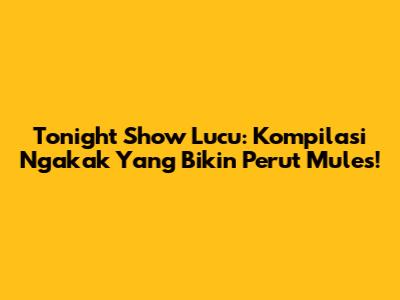 Tonight Show Lucu: Kompilasi Ngakak Yang Bikin Perut Mules!