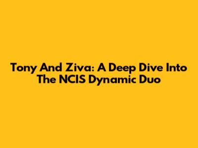 Tony And Ziva: A Deep Dive Into The NCIS Dynamic Duo