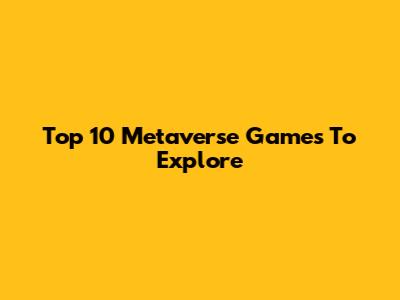 Top 10 Metaverse Games To Explore