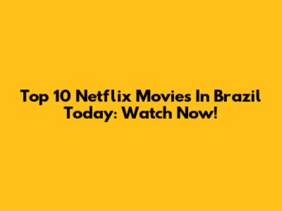 Top 10 Netflix Movies In Brazil Today: Watch Now!