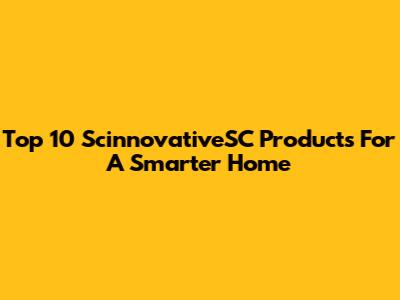 Top 10 ScinnovativeSC Products For A Smarter Home